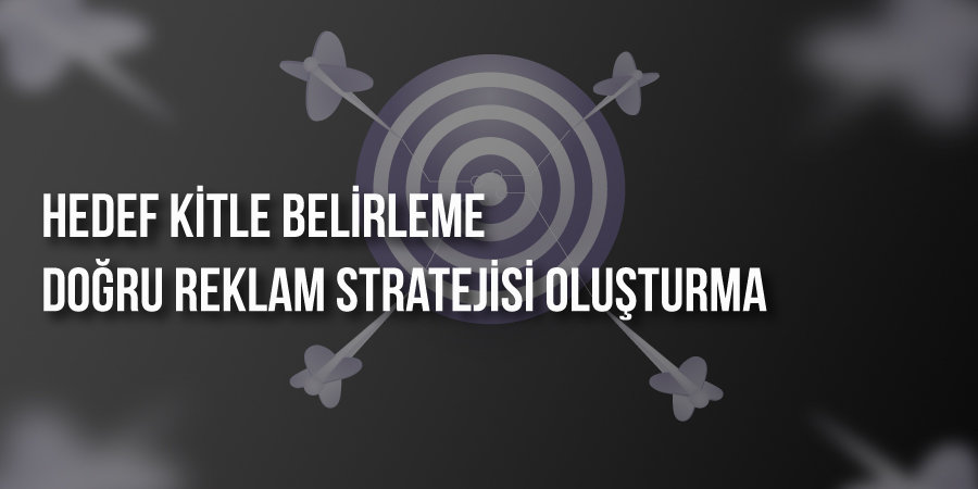 Hedef Kitle Belirleme ve Doğru Reklam Stratejisi Oluşturma